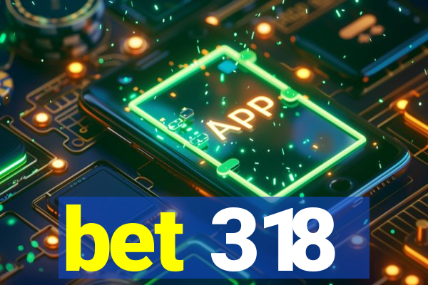 bet 318